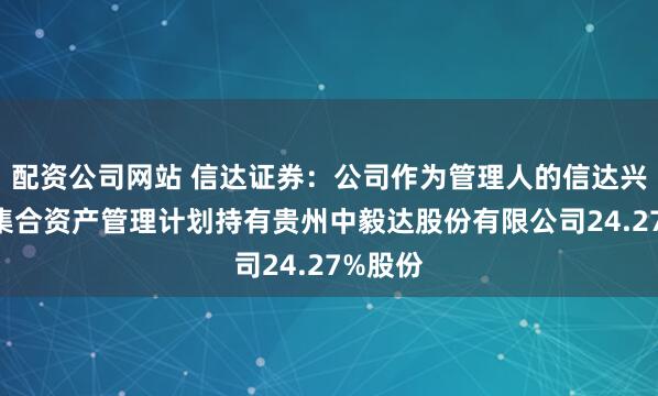 配资公司网站 信达证券：公司作为管理人的信达兴融4号集合资产管理计划持有贵州中毅达股份有限公司24.27%股份