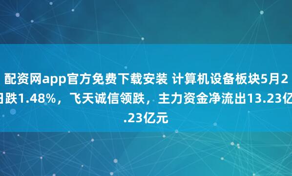 配资网app官方免费下载安装 计算机设备板块5月23日跌1.48%，飞天诚信领跌，主力资金净流出13.23亿元