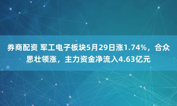 券商配资 军工电子板块5月29日涨1.74%，合众思壮领涨，主力资金净流入4.63亿元