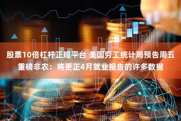 股票10倍杠杆正规平台 美国劳工统计局预告周五重磅非农：将更正4月就业报告的许多数据