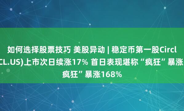 如何选择股票技巧 美股异动 | 稳定币第一股Circle(CRCL.US)上市次日续涨17% 首日表现堪称“疯狂”暴涨168%