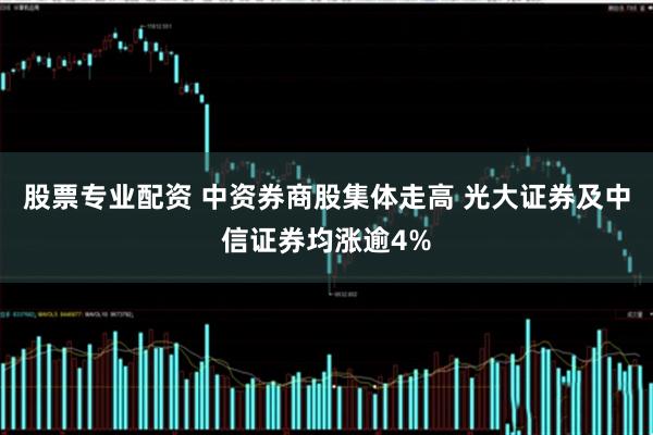 股票专业配资 中资券商股集体走高 光大证券及中信证券均涨逾4%