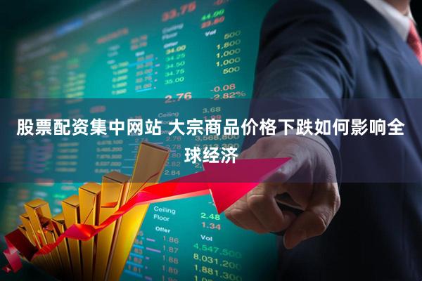 股票配资集中网站 大宗商品价格下跌如何影响全球经济