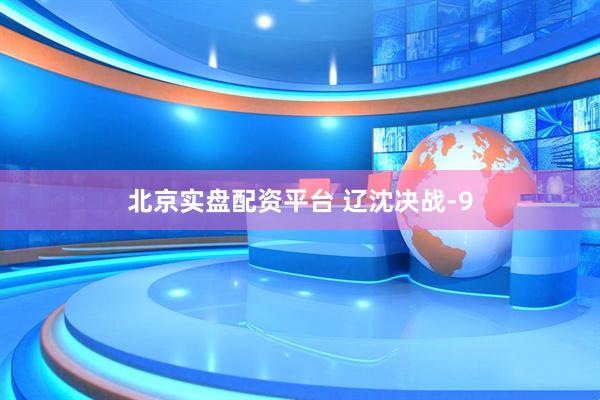 北京实盘配资平台 辽沈决战-9